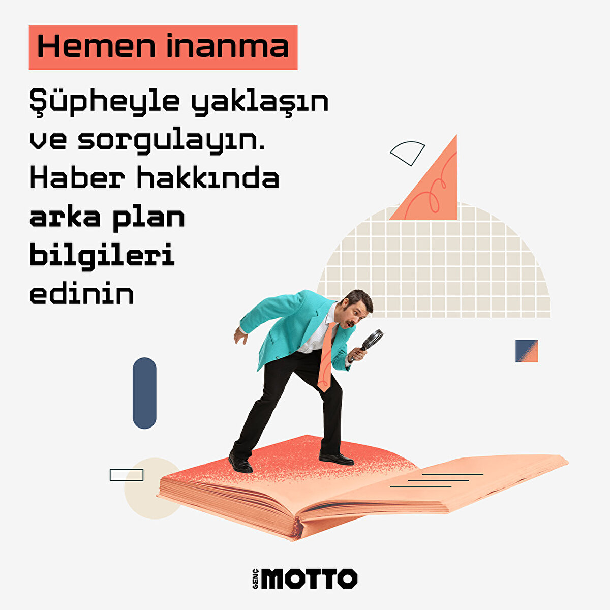 Hemen inanma 
Şüpheyle yaklaşın ve sorgulayın. Haber hakkında arka plan bilgileri edinin