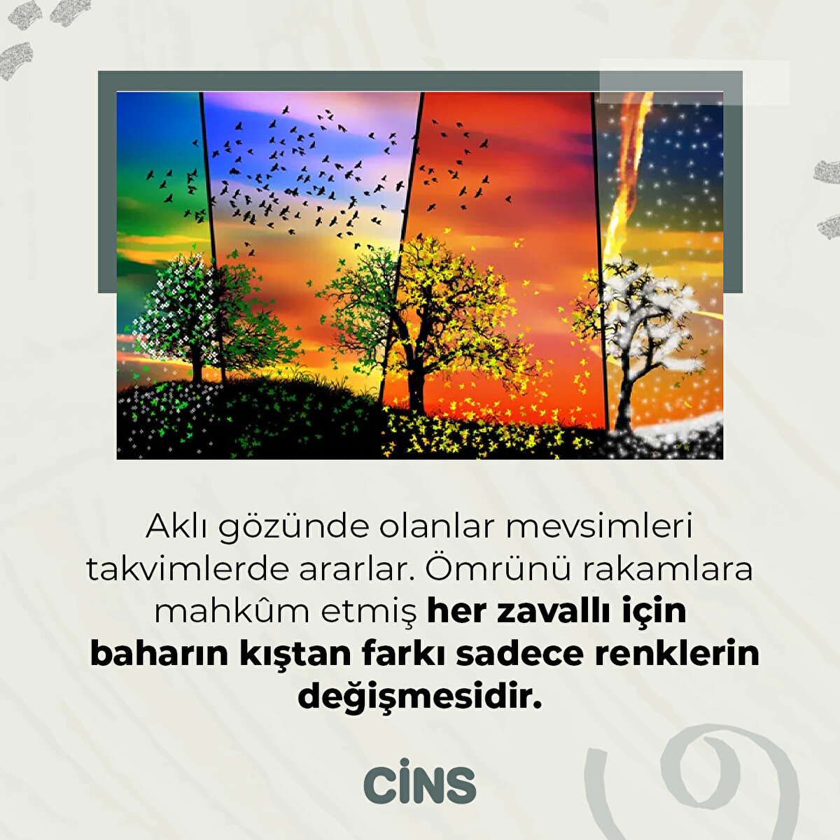 Aklı gözünde olanlar mevsimleri takvimlerde ararlar. Ömrünü rakamlara mahkûm etmiş her zavallı için baharın kıştan farkı sadece renklerin değişmesidir.