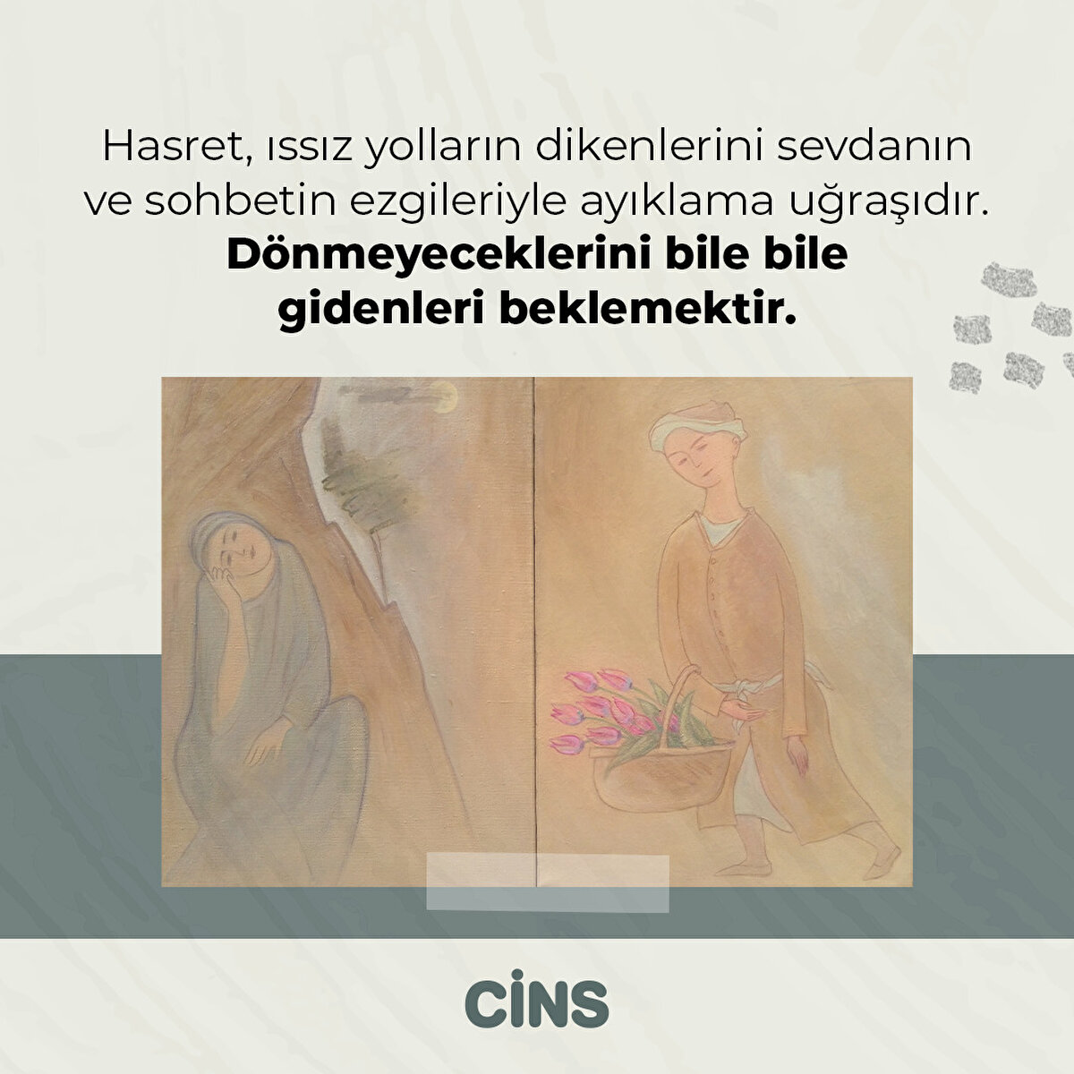 Hasret, ıssız yolların dikenlerini sevdanın ve sohbetin ezgileriyle ayıklama uğraşıdır. Dönmeyeceklerini bile bile gidenleri beklemektir.