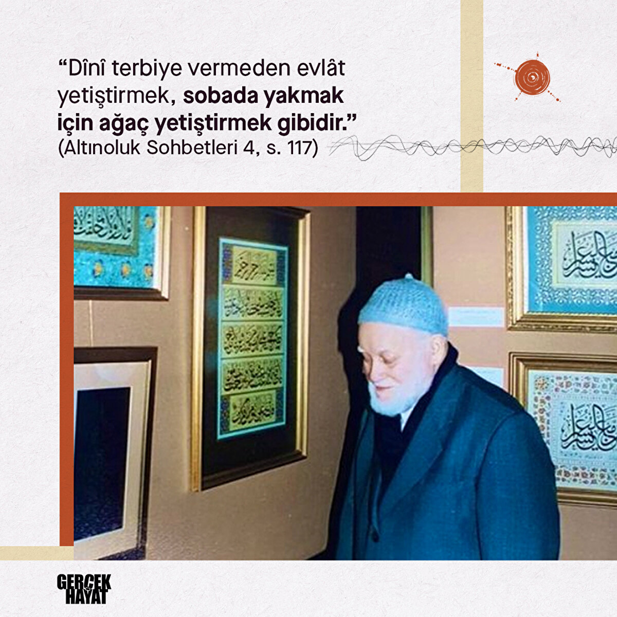 “D&#238;n&#238; terbiye vermeden evl&#226;t yetiştirmek, sobada yakmak i&#231;in ağa&#231; yetiştirmek gibidir.” (Altınoluk Sohbetleri 4, s. 117)  