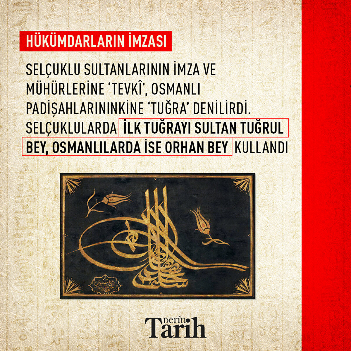 Selçuklu sultanlarının imza ve mühürlerine ‘tevkî’, Osmanlı padişahlarınınkine ‘tuğra’ denilirdi. Selçuklularda ilk tuğrayı Sultan Tuğrul Bey, Osmanlılarda ise Orhan Bey kullandı