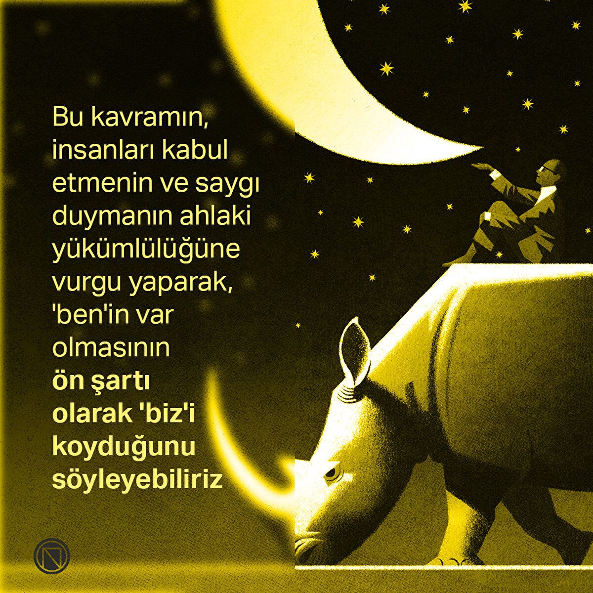 Bu kavramın, insanları kabul etmenin ve saygı duymanın ahlaki yükümlülüğüne vurgu yaparak, 'ben'in var olmasının ön şartı olarak 'biz'i koyduğunu söyleyebiliriz