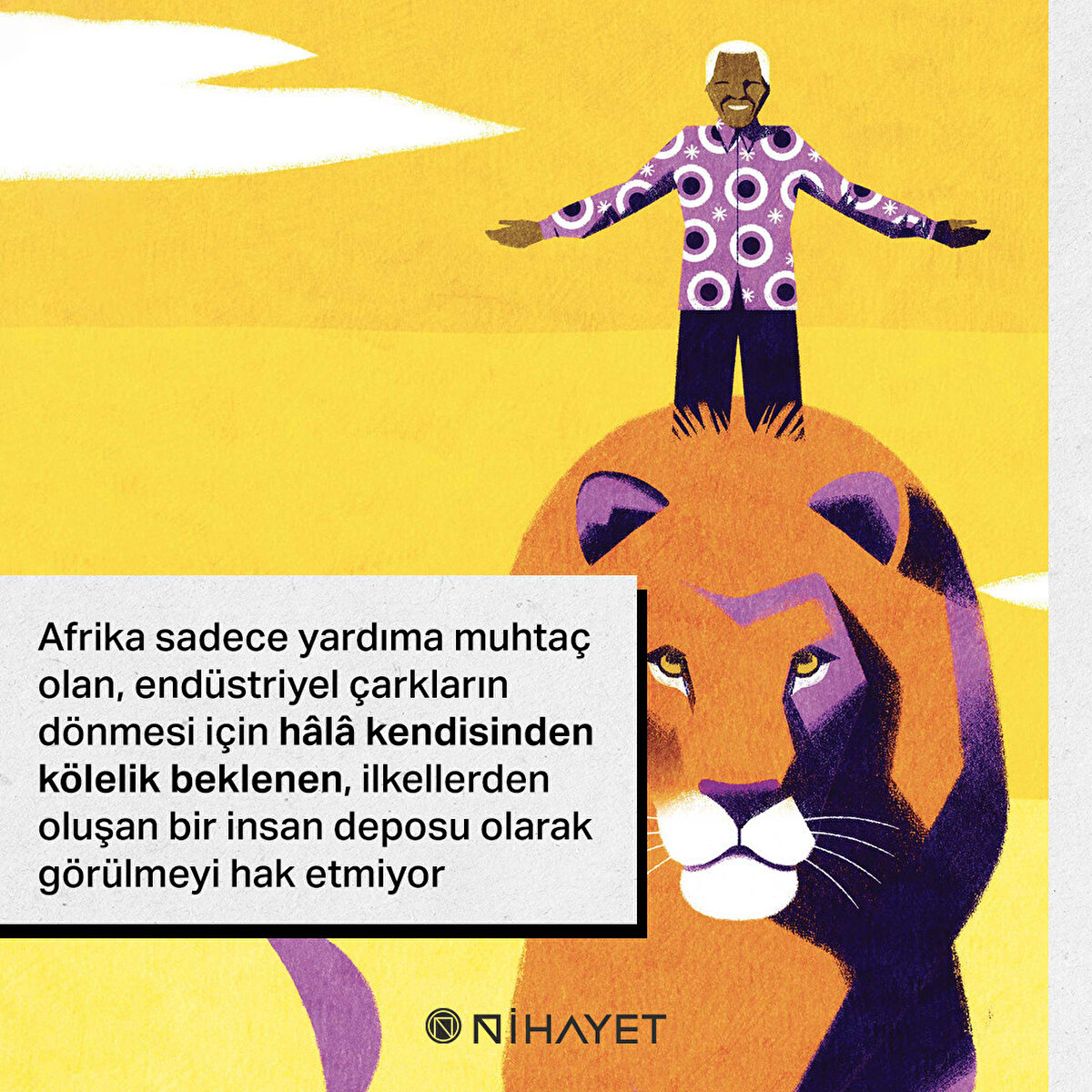 Afrika sadece yardıma muhtaç olan, endüstriyel çarkların dönmesi için hâlâ kendisinden kölelik beklenen, ilkellerden oluşan bir insan deposu olarak görülmeyi hak etmiyor