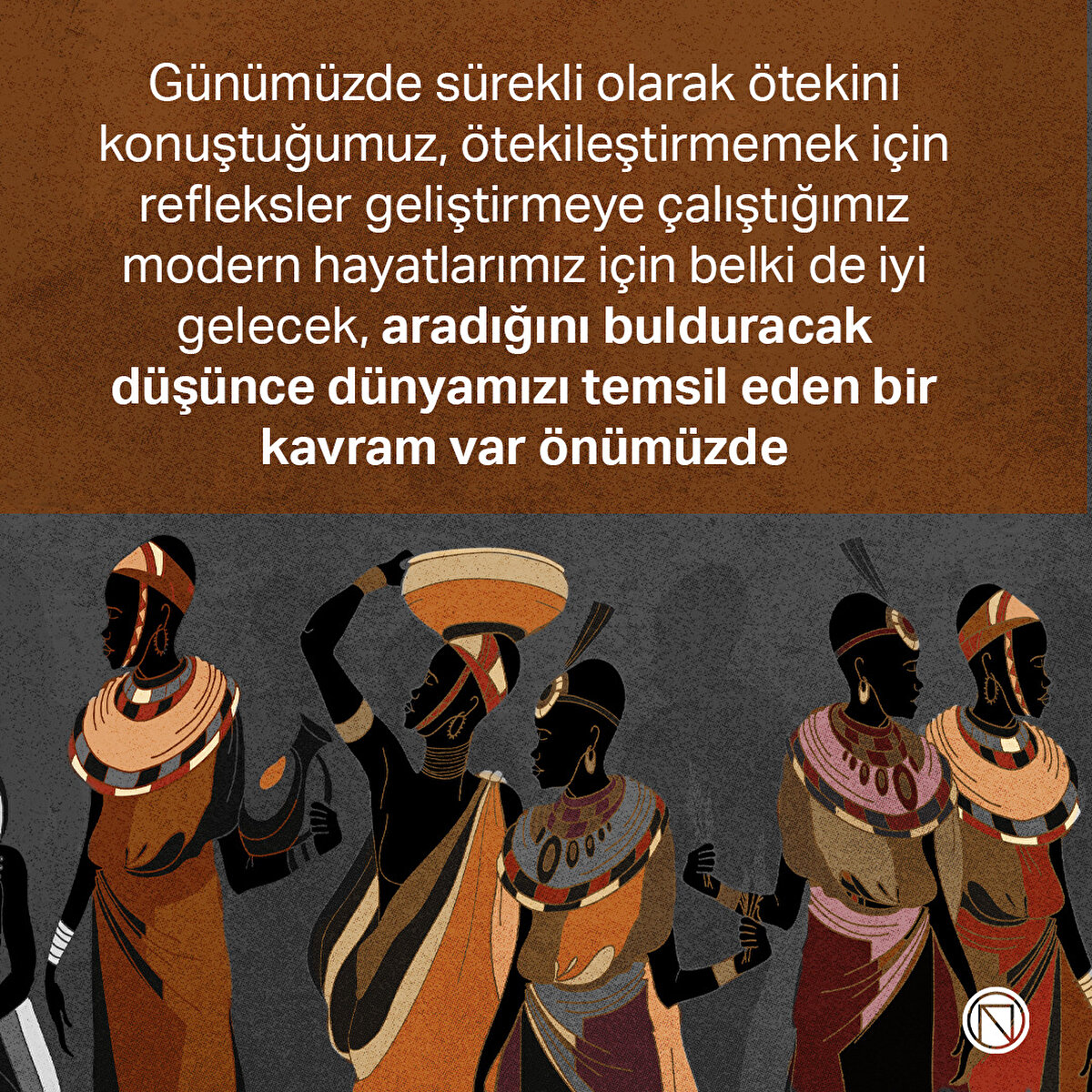 Günümüzde sürekli olarak ötekini konuştuğumuz, ötekileştirmemek için refleksler geliştirmeye çalıştığımız modern hayatlarımız için belki de iyi gelecek, aradığını bulduracak düşünce dünyamızı temsil eden bir kavram var önümüzde