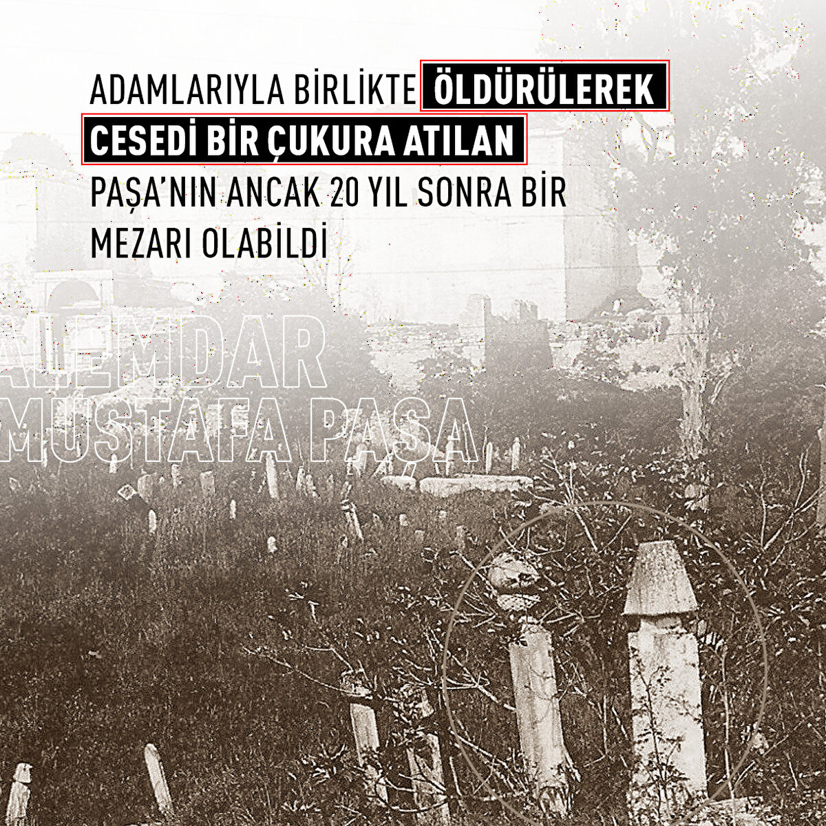 Adamlarıyla birlikte öldürülerek cesedi bir çukura atılan Paşa’nın ancak 20 yıl sonra bir mezarı olabildi