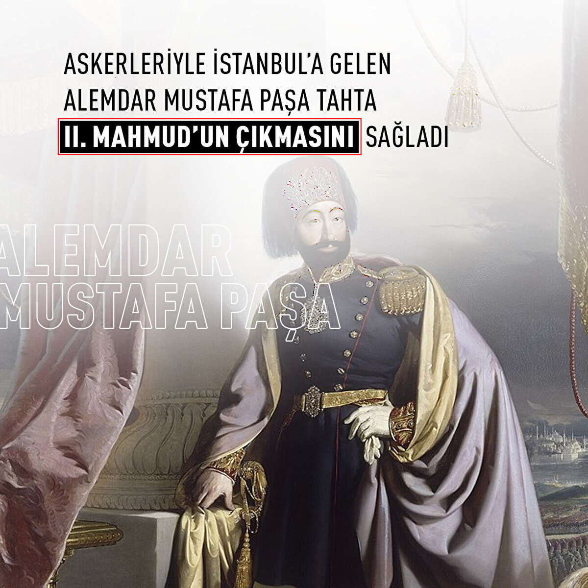 Askerleriyle İstanbul’a gelen Alemdar Mustafa Paşa, tahta II. Mahmud’un çıkmasını sağladı