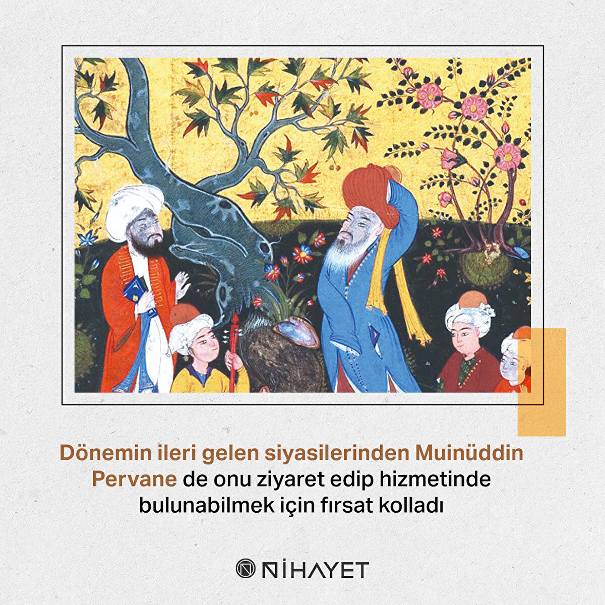 Dönemin ileri gelen siyasilerinden Muinüddin Pervane de onu ziyaret edip hizmetinde bulunabilmek için fırsat kolladı
