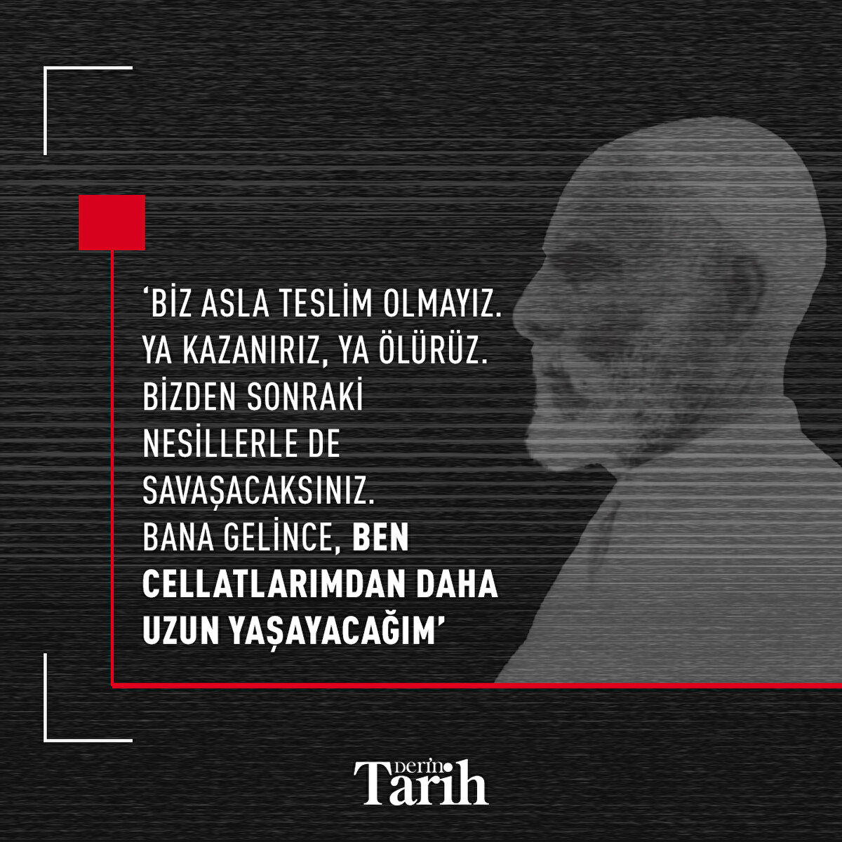 ‘Biz asla teslim olmayız. Ya kazanırız, ya ölürüz. Bizden sonraki nesillerle de savaşacaksınız. Bana gelince, ben cellatlarımdan daha uzun yaşayacağım’