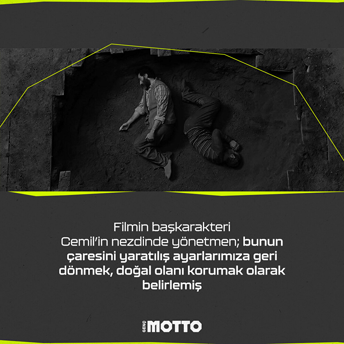 Filmin başkarakteri 
Cemil’in nezdinde yönetmen; bunun çaresini yaratılış ayarlarımıza geri 
dönmek, doğal olanı korumak olarak belirlemiş