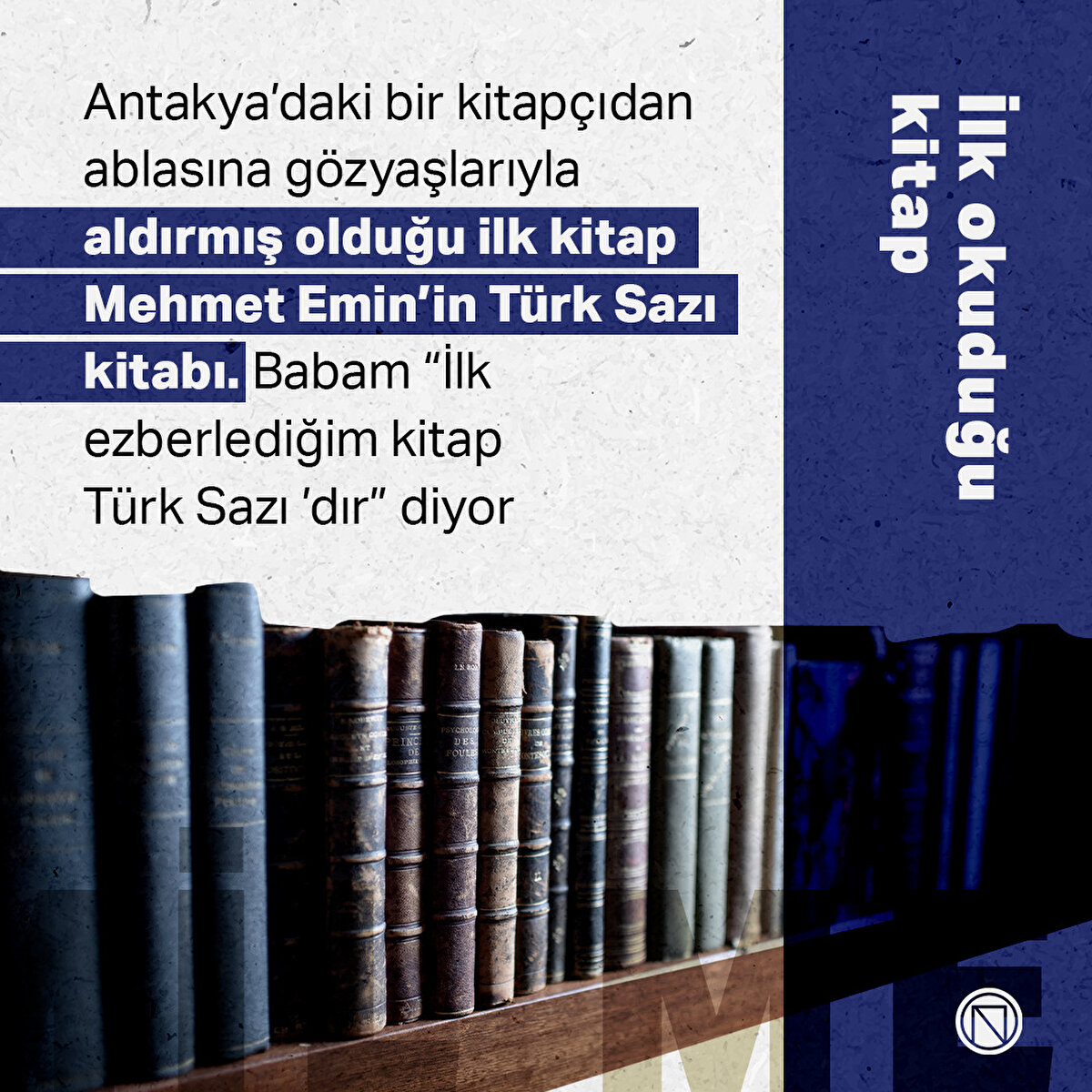 Antakya’daki bir kitapçıdan ablasına gözyaşlarıyla aldırmış olduğu ilk kitap Mehmet Emin’in Türk Sazı kitabı. Babam “İlk ezberlediğim kitap Türk Sazı ’dır” diyor
