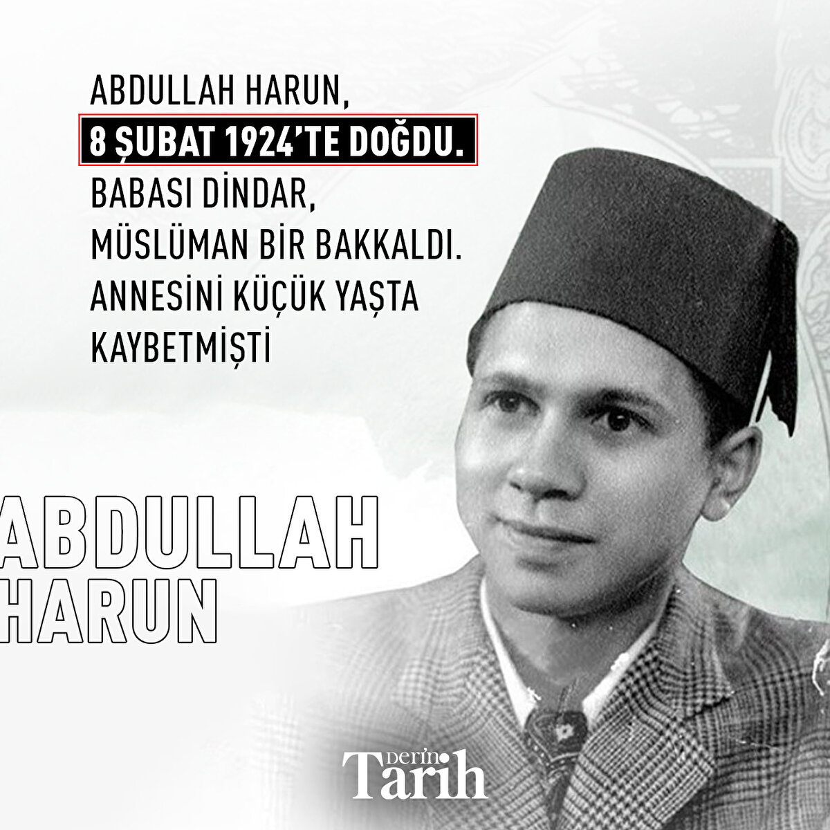 Abdullah Harun, 8 Şubat 1924’te doğdu. Babası dindar, Müslüman bir bakkaldı. Annesini küçük yaşta kaybetmişti