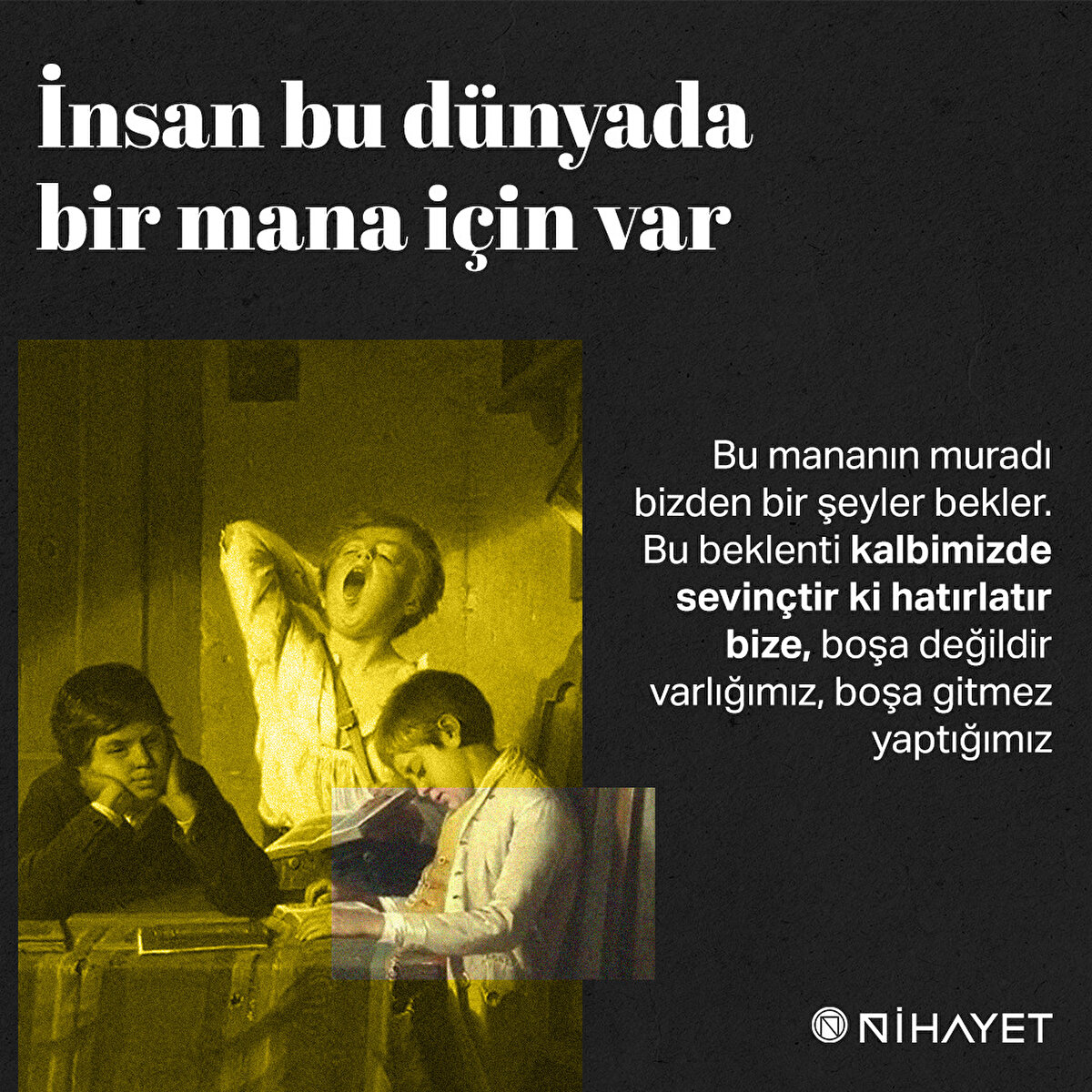 İnsan bu dünyada bir mana için var. Bu mananın muradı bizden bir şeyler bekler. Bu beklenti kalbimizde sevinçtir ki hatırlatır bize, boşa değildir varlığımız, boşa gitmez yaptığımız