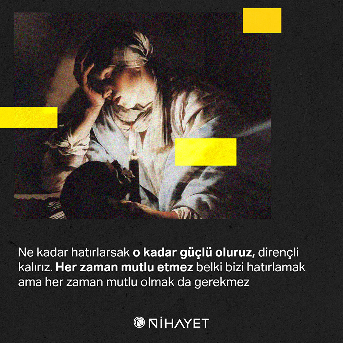 Ne kadar hatırlarsak o kadar güçlü oluruz, dirençli kalırız. Her zaman mutlu etmez belki bizi hatırlamak ama her zaman mutlu olmak da gerekmez