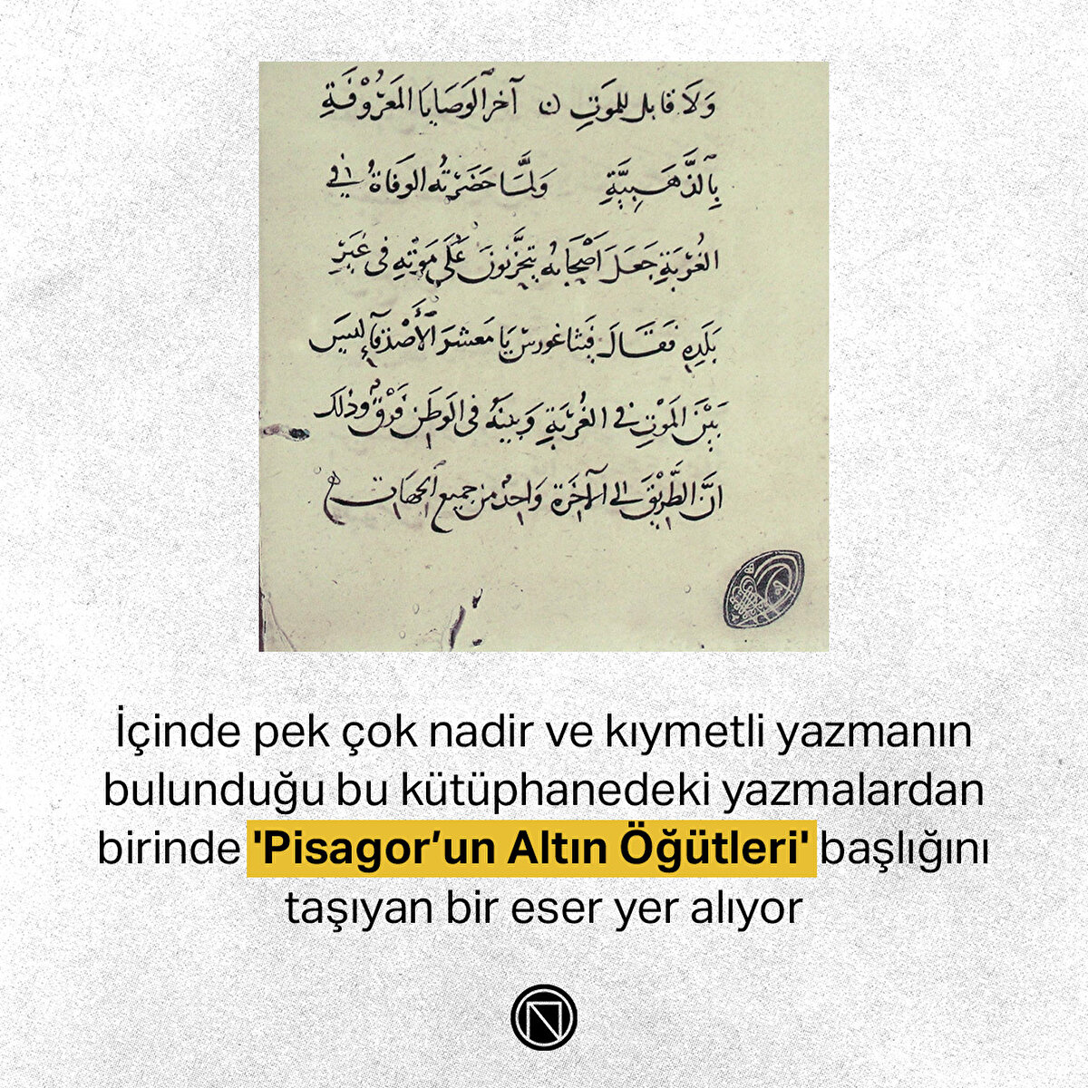 İçinde pek çok nadir ve kıymetli yazmanın bulunduğu bu kütüphanedeki yazmalardan birinde 'Pisagor’un Altın Öğütleri' başlığını taşıyan bir eser yer alıyor