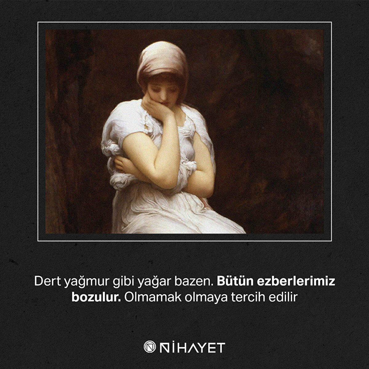 Dert yağmur gibi yağar bazen. Bütün ezberlerimiz bozulur. Olmamak olmaya tercih edilir