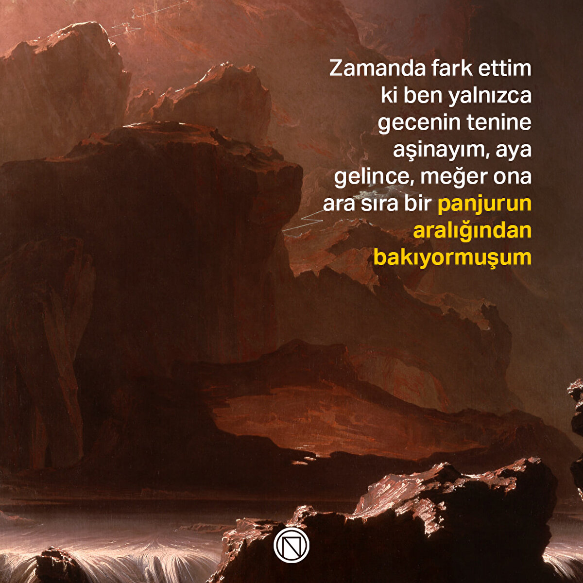 Zamanda fark ettim ki ben yalnızca gecenin tenine aşinayım, aya gelince, meğer ona ara sıra bir panjurun aralığından bakıyormuşum