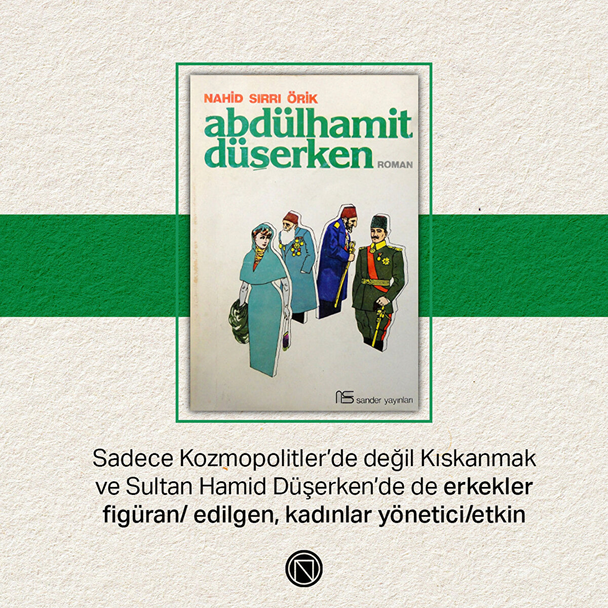 Sadece Kozmopolitler’de değil Kıskanmak ve Sultan Hamid Düşerken’de de erkekler figüran/ edilgen, kadınlar yönetici/etkin
