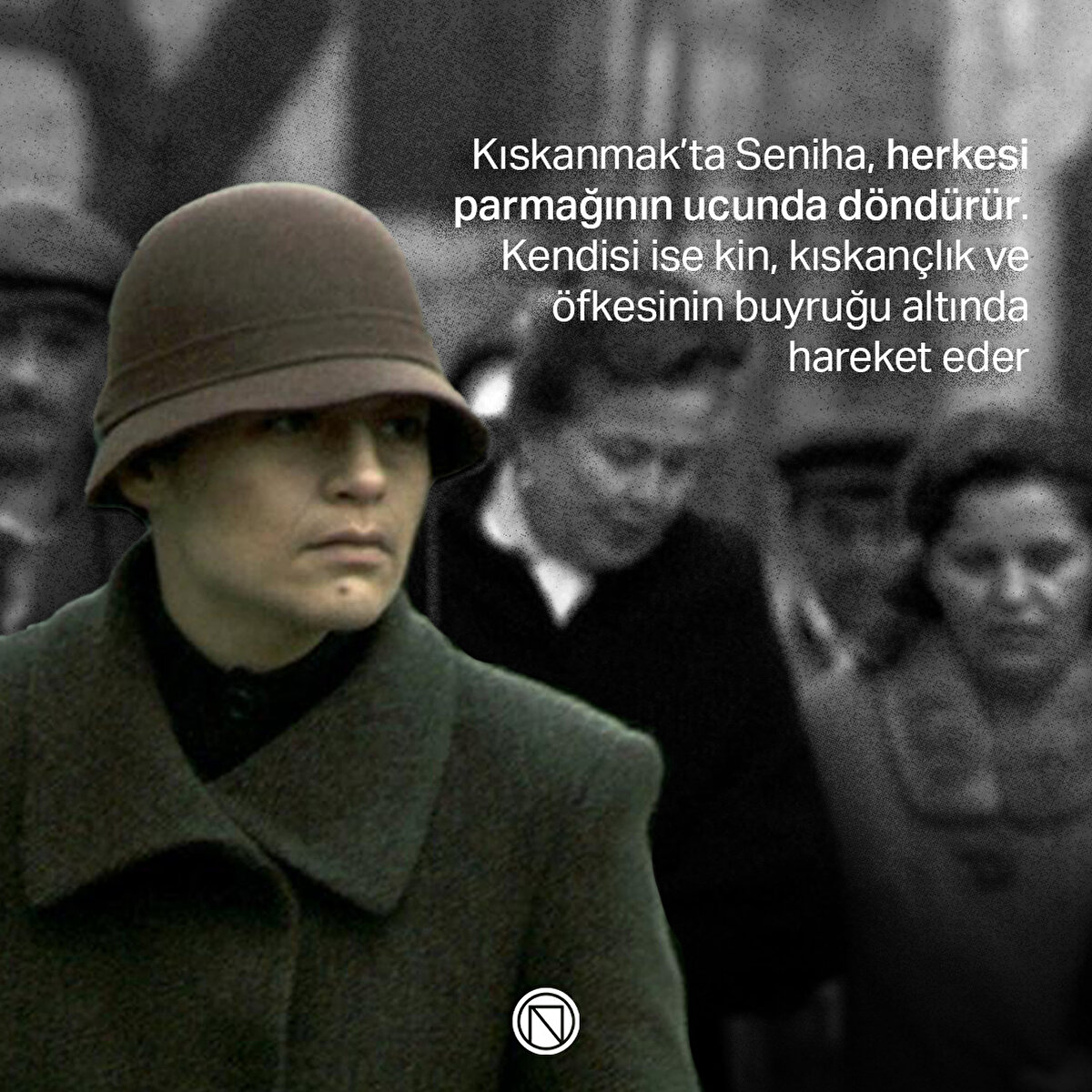 Kıskanmak’ta Seniha, herkesi parmağının ucunda döndürür. Kendisi ise kin, kıskançlık ve öfkesinin buyruğu altında hareket eder