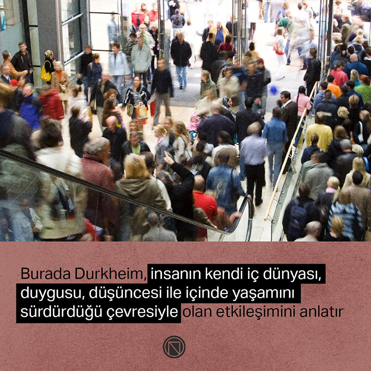 Burada Durkheim, insanın kendi iç dünyası, duygusu, düşüncesi ile içinde yaşamını sürdürdüğü çevresiyle olan etkileşimini anlatır
