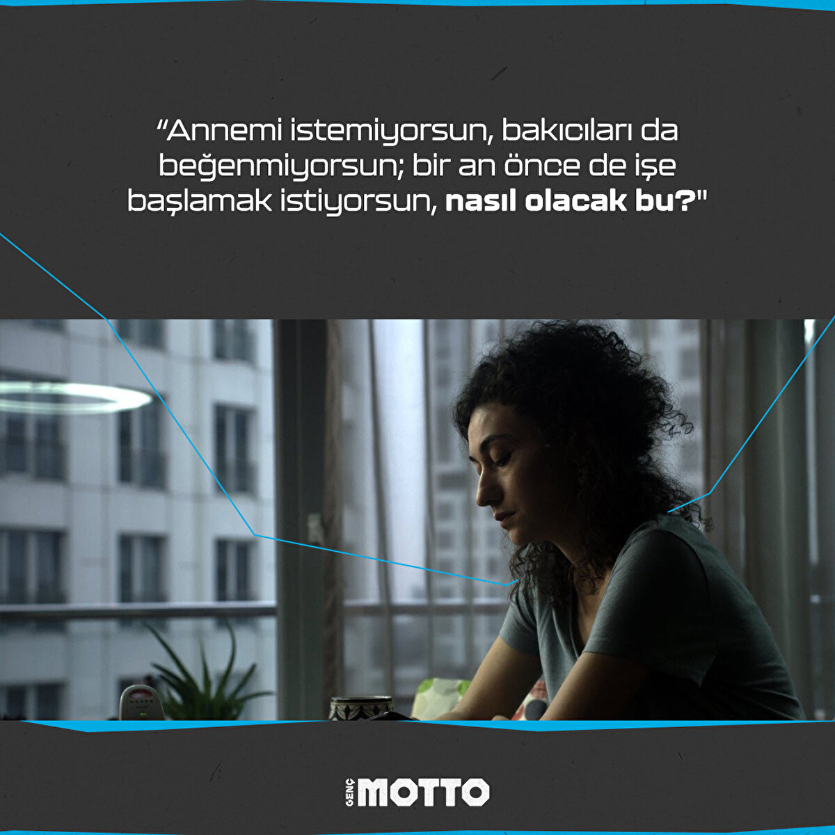 “Annemi istemiyorsun, bakıcıları da beğenmiyorsun; bir an önce de işe başlamak istiyorsun, nasıl olacak bu?"