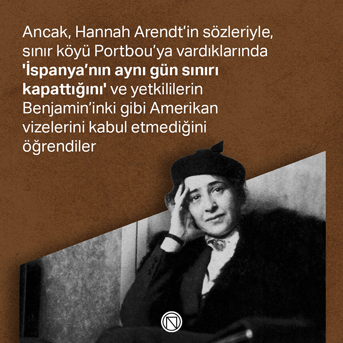 Ancak, Hannah Arendt’in sözleriyle, sınır köyü Portbou’ya vardıklarında 'İspanya’nın aynı gün sınırı kapattığını' ve yetkililerin Benjamin’inki gibi Amerikan vizelerini kabul etmediğini öğrendiler