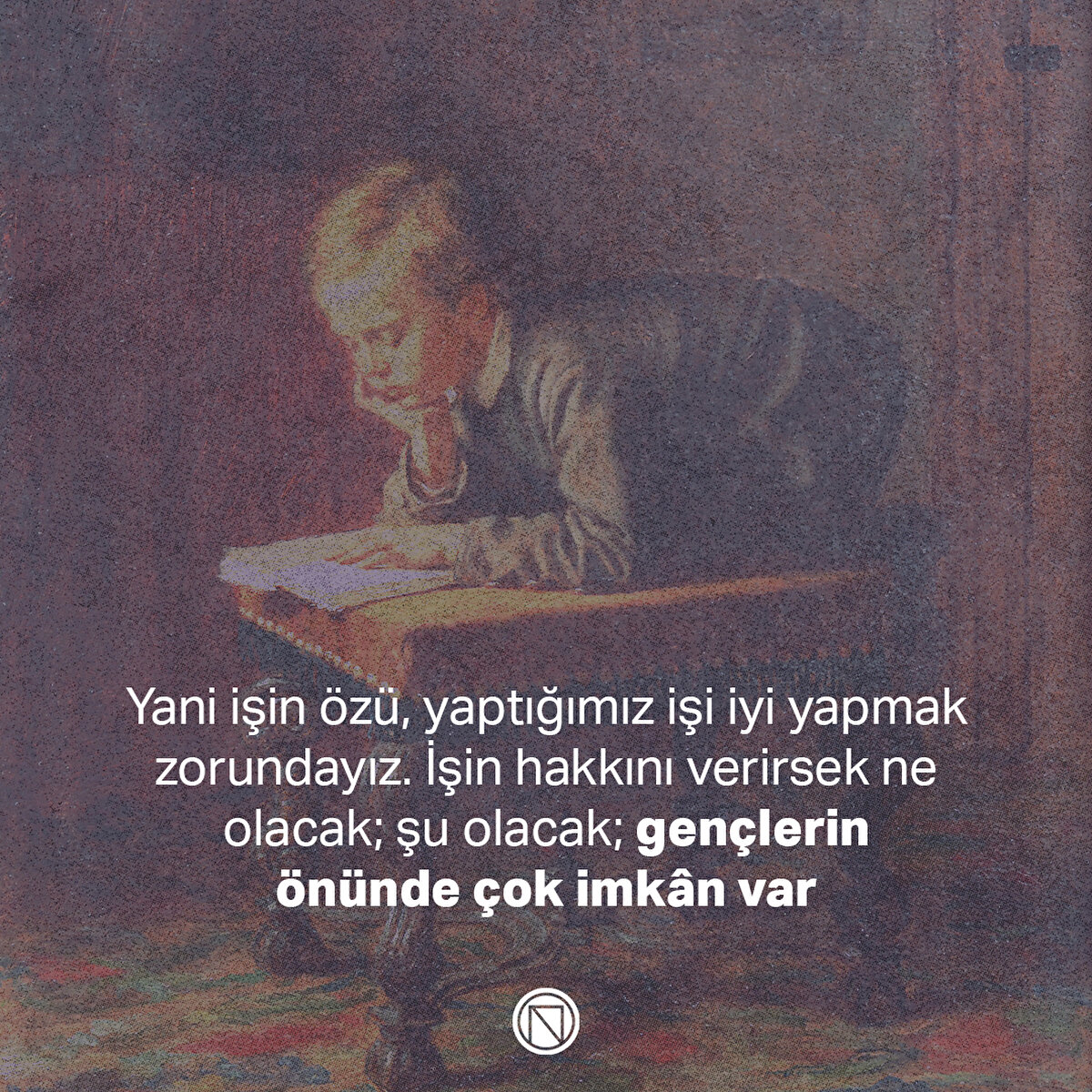 Yani işin özü, yaptığımız işi iyi yapmak zorundayız. İşin hakkını verirsek ne olacak; şu olacak; gençlerin önünde çok imkân var
