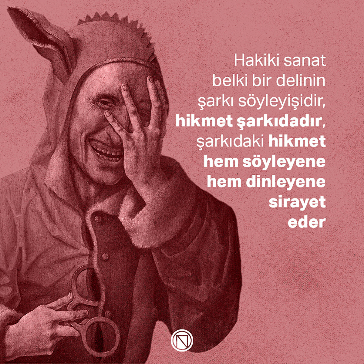 Hakiki sanat belki bir delinin şarkı söyleyişidir, hikmet şarkıdadır, şarkıdaki hikmet hem söyleyene hem dinleyene sirayet eder
