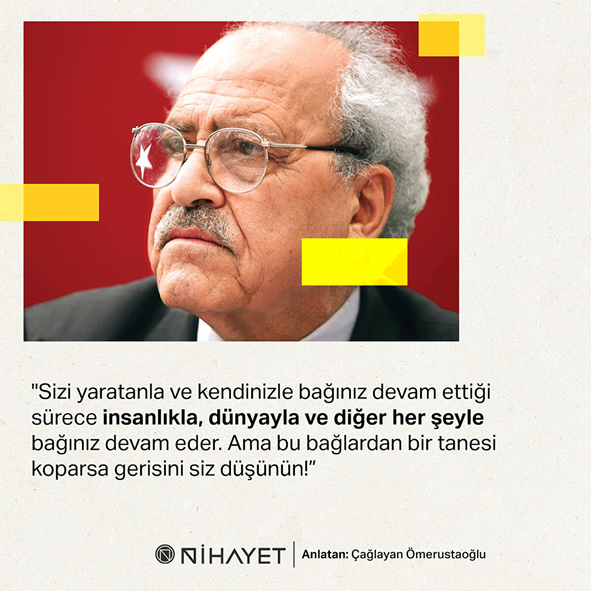 "Sizi yaratanla ve kendinizle bağınız devam ettiği sürece insanlıkla, dünyayla ve diğer her şeyle bağınız devam eder. Ama bu bağlardan bir tanesi koparsa gerisini siz düşünün!”
