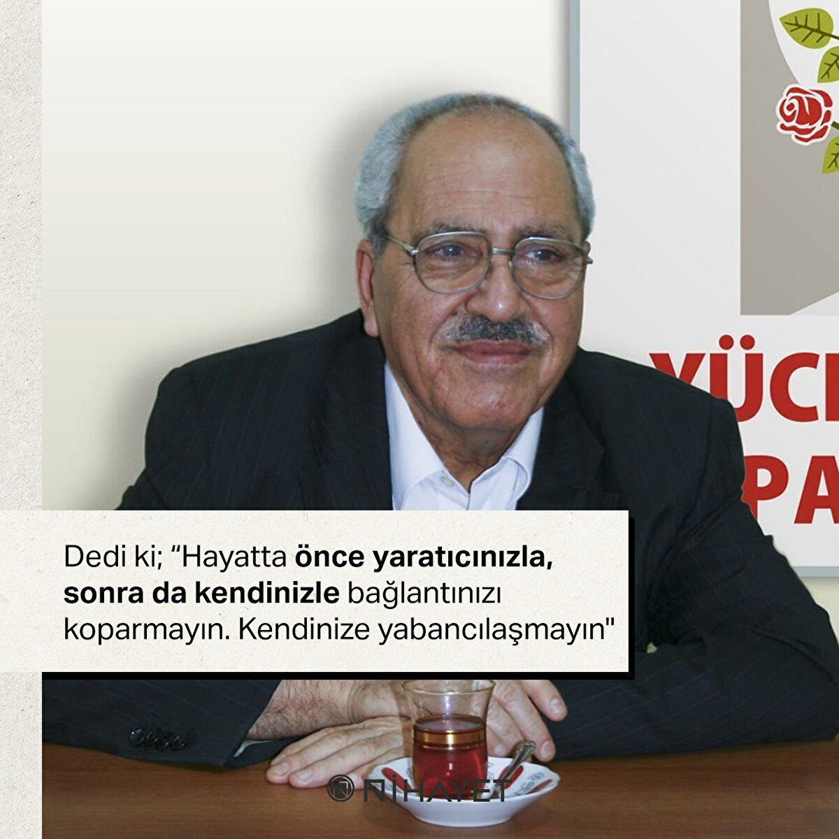 Dedi ki; “Hayatta önce yaratıcınızla, sonra da kendinizle bağlantınızı koparmayın. Kendinize yabancılaşmayın"
