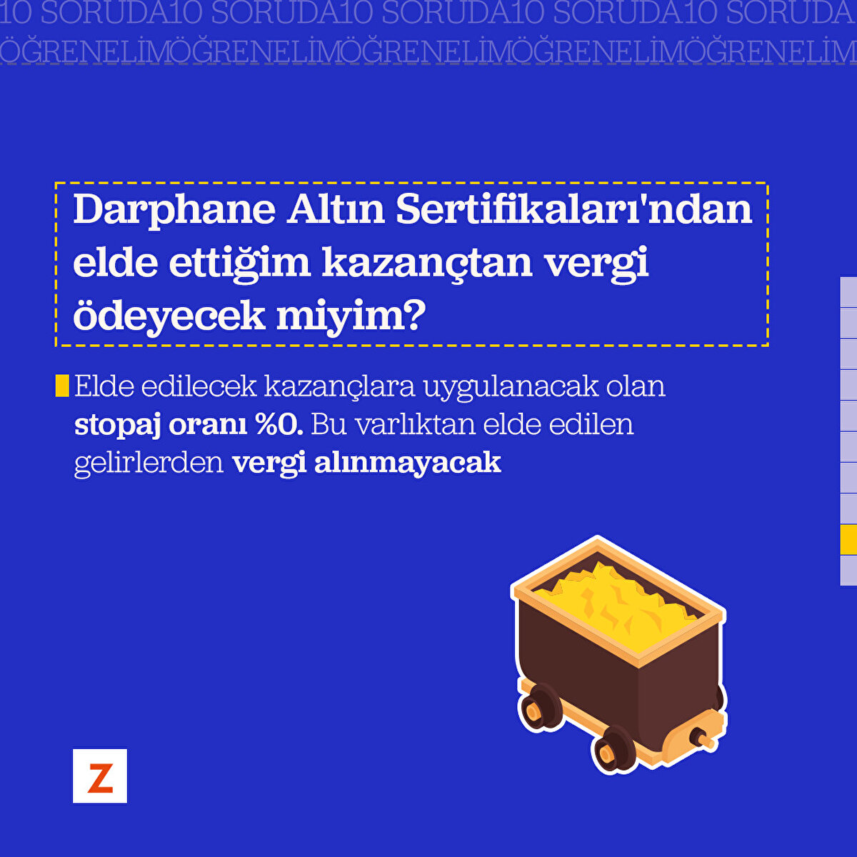 Soru 9: Darphane Altın Sertifikaları'ndan elde ettiğim kazançtan vergi ödeyecek miyim?
Elde edilecek kazançlara uygulanacak olan stopaj oranı %0'. Bu varlıktan elde edilen gelirlerden vergi alınmayacak