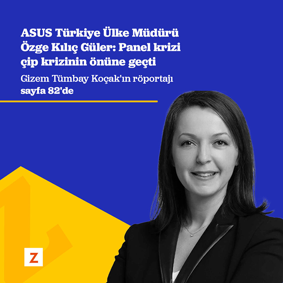 ASUS Türkiye Ülke Müdürü Özge Kılıç Güler: Panel krizi çip krizinin önüne geçti
Gizem Tümbay Koçak'ın röportajı
sayfa 82'de