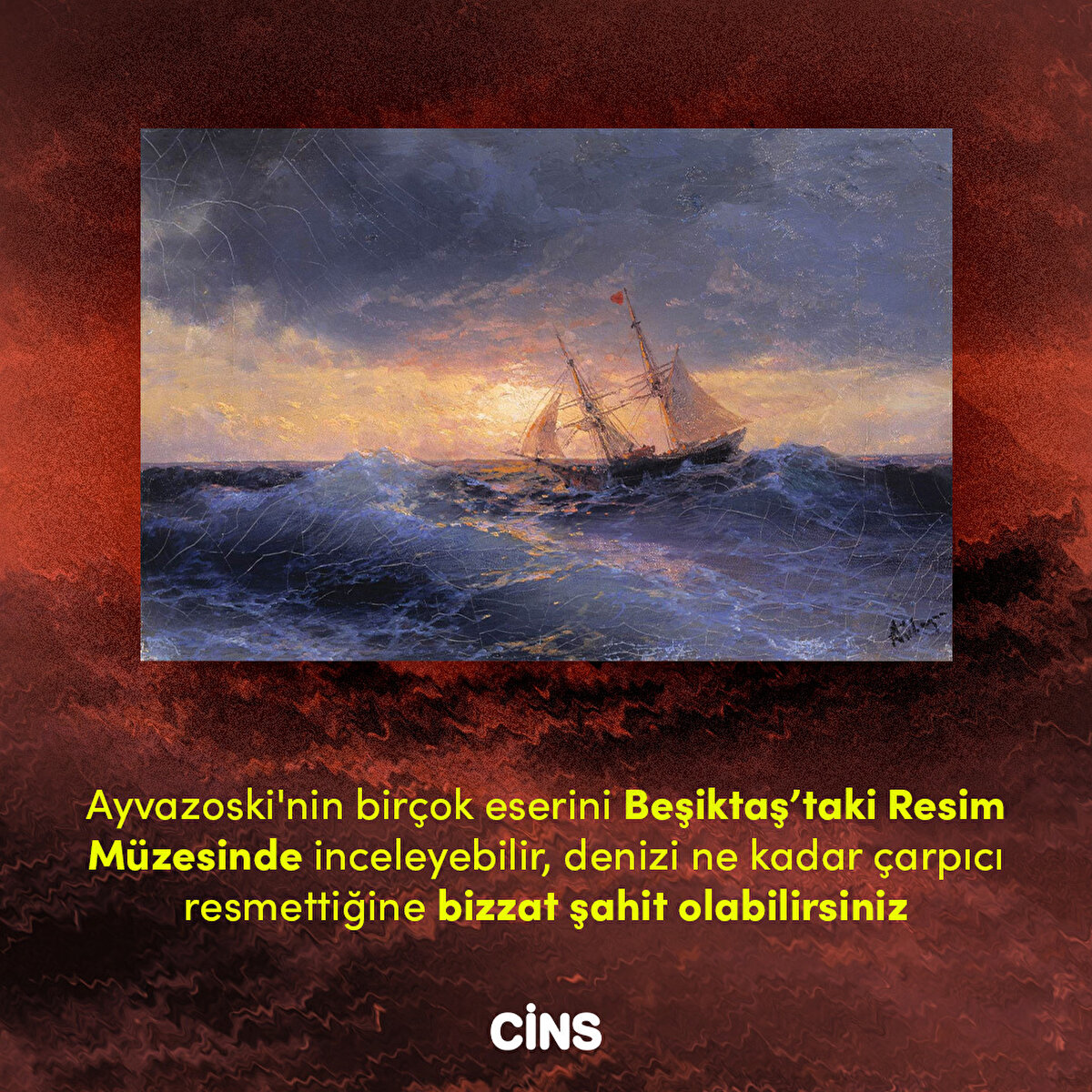 Ayvazovski'nin birçok eserini Beşiktaş’taki Resim Müzesinde inceleyebilir, denizi ne kadar çarpıcı resmettiğine bizzat şahit olabilirsiniz