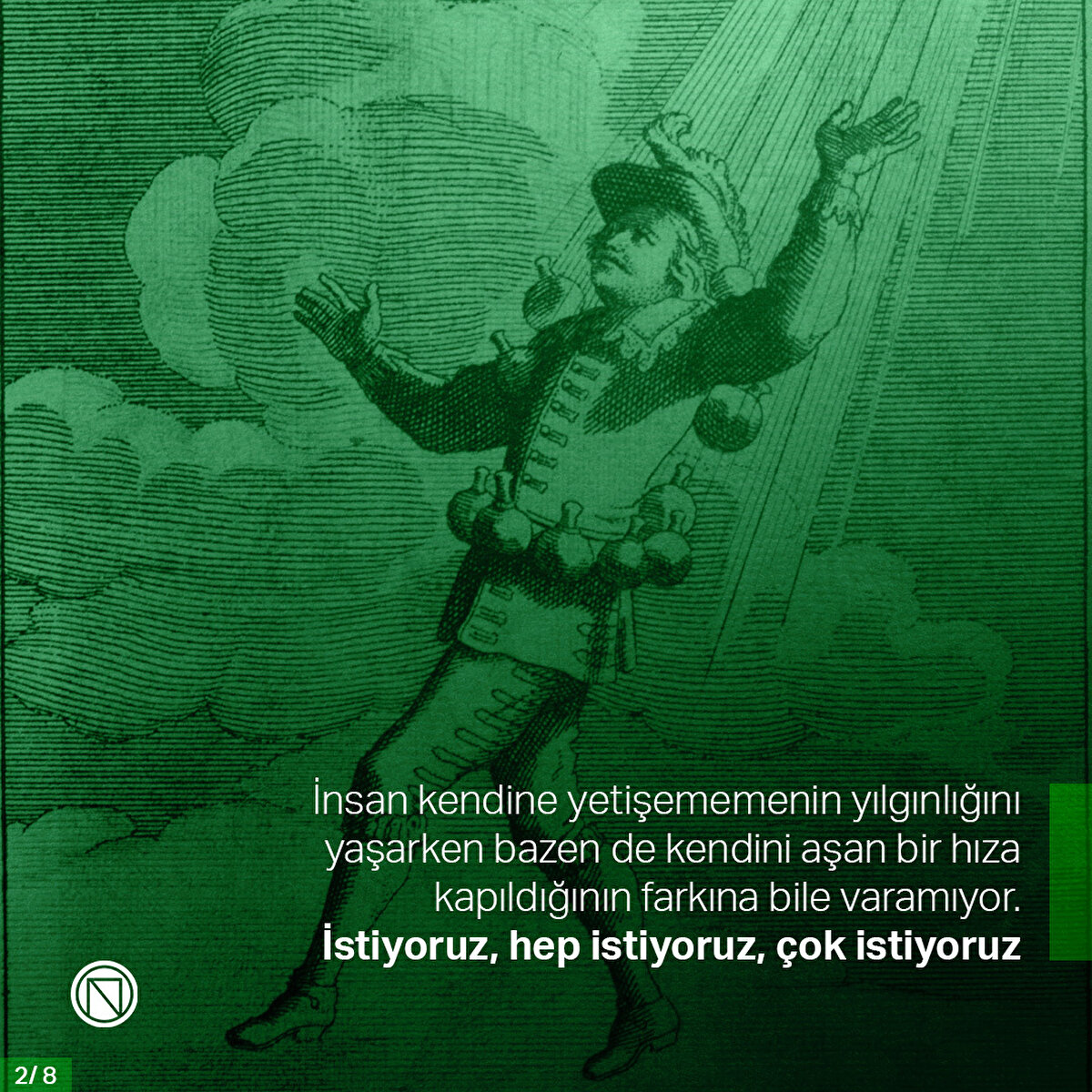 İnsan kendine yetişememenin yılgınlığını yaşarken bazen de kendini aşan bir hıza kapıldığının farkına bile varamıyor. İstiyoruz, hep istiyoruz, çok istiyoruz