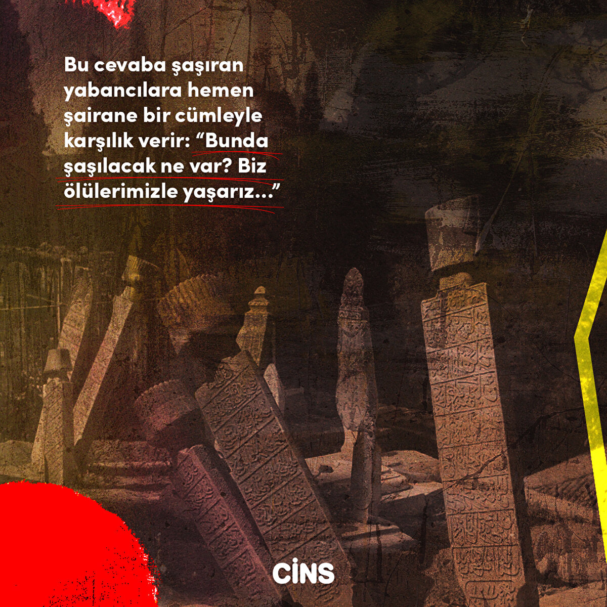 Bu cevaba şaşıran yabancılara hemen şairane bir cümleyle karşılık verir: “Bunda şaşılacak ne var? Biz ölülerimizle yaşarız…”