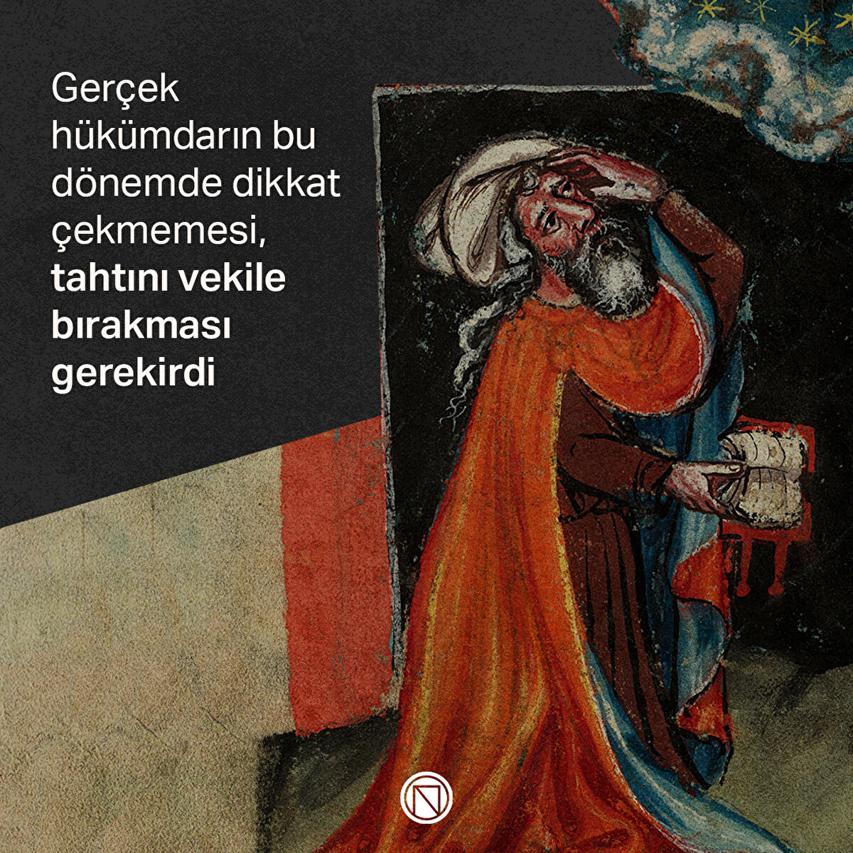 Gerçek hükümdarın bu dönemde dikkat çekmemesi, tahtını vekile bırakması gerekirdi
