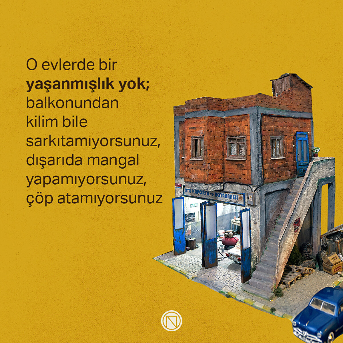 O evlerde bir yaşanmışlık yok; balkonundan kilim bile sarkıtamıyorsunuz, dışarıda mangal yapamıyorsunuz, çöp atamıyorsunuz