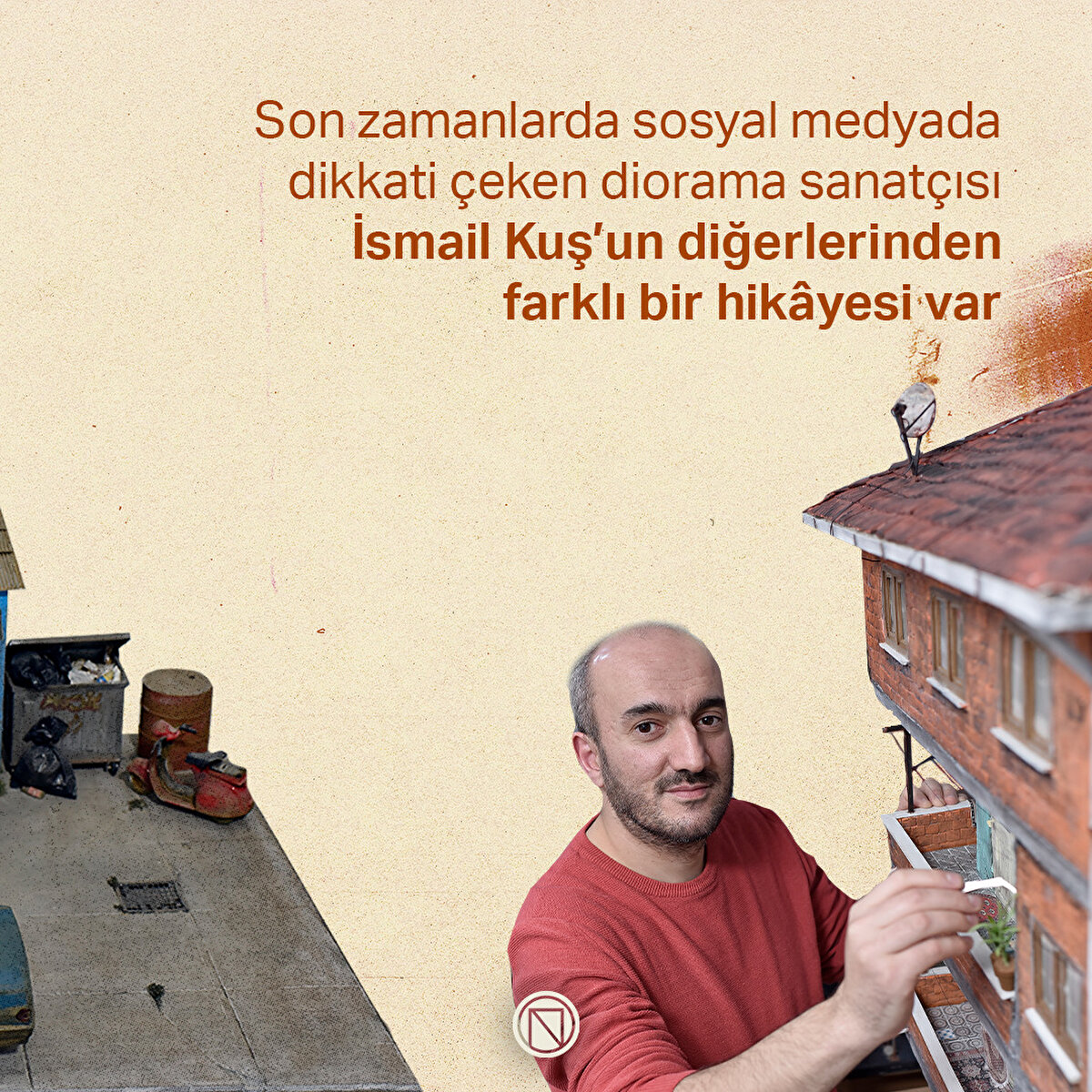 Son zamanlarda sosyal medyada dikkati çeken diorama sanatçısı İsmail Kuş’un diğerlerinden farklı bir hikâyesi var