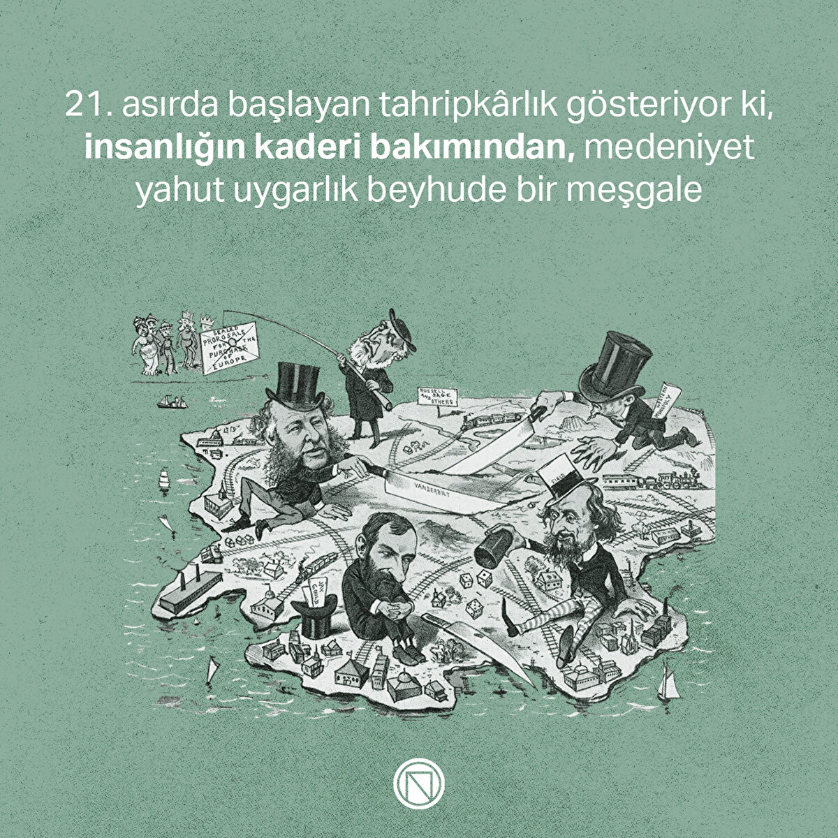 21. asırda başlayan tahripkârlık gösteriyor ki, insanlığın kaderi bakımından, medeniyet yahut uygarlık beyhude bir meşgale
