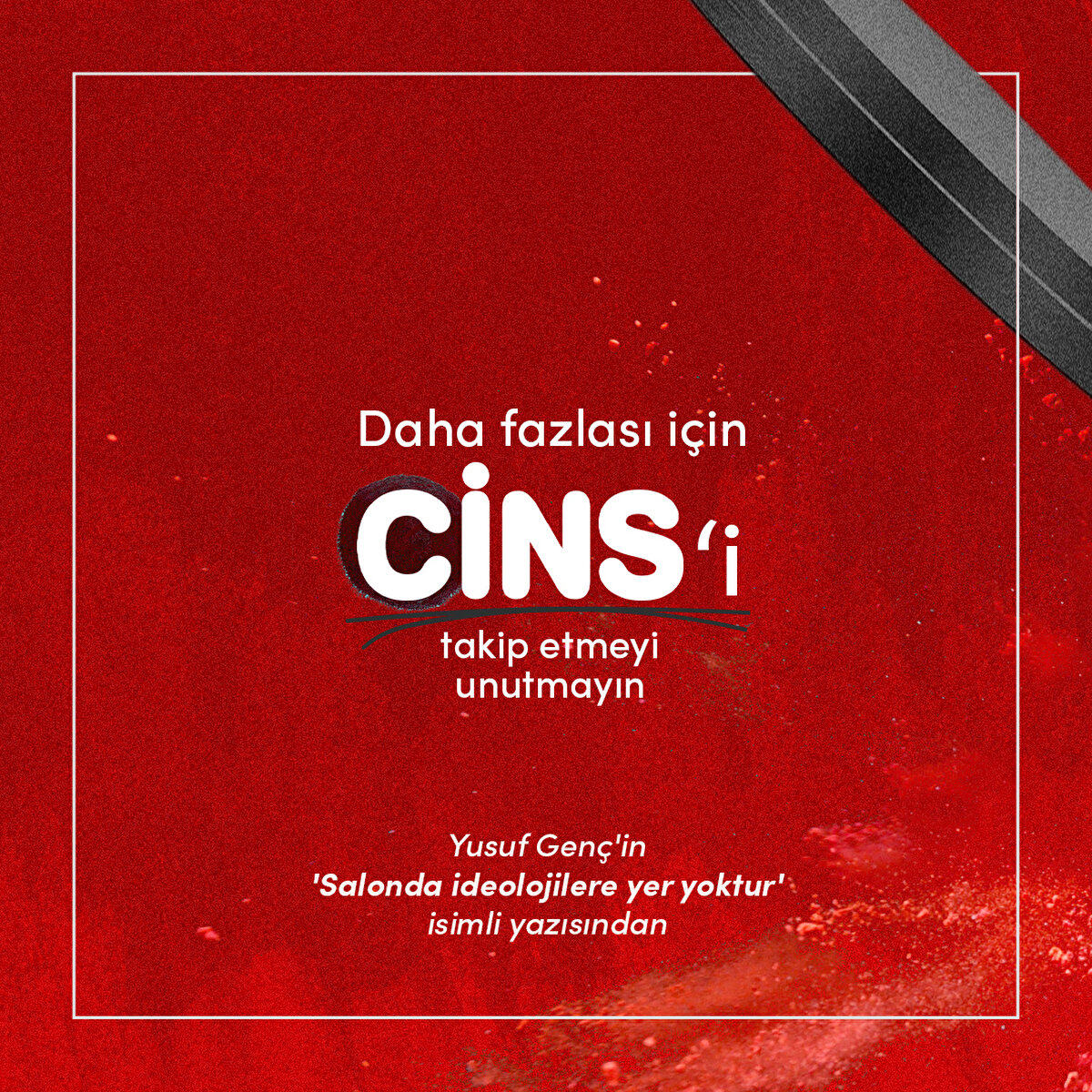 Daha fazlası için Cins'i takip etmeyi unutmayın 

Yusuf Genç'in 'Salonda ideolojilere yer yoktur' isimli yazısından