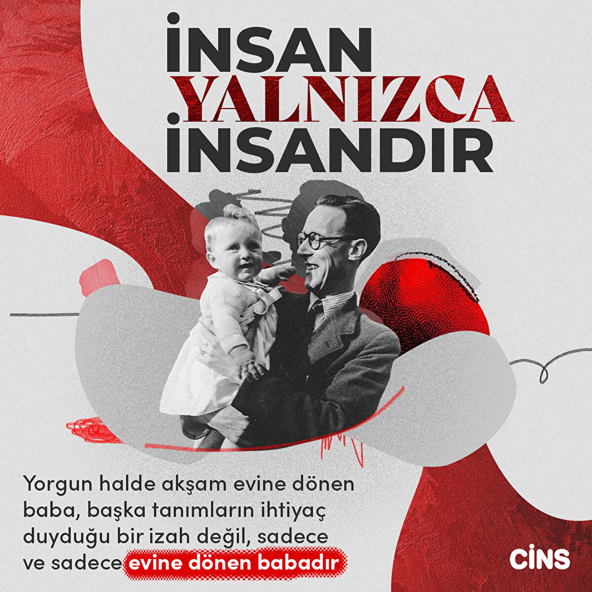 İnsan yalnızca insandır

Yorgun halde akşam evine dönen baba, başka tanımların ihtiyaç duyduğu bir izah değil, sadece ve sadece evine dönen babadır