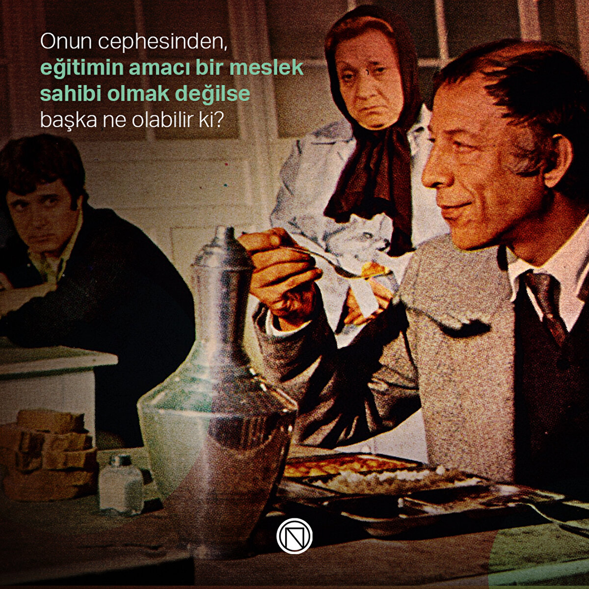 Onun cephesinden, eğitimin amacı bir meslek sahibi olmak değilse başka ne olabilir ki?
