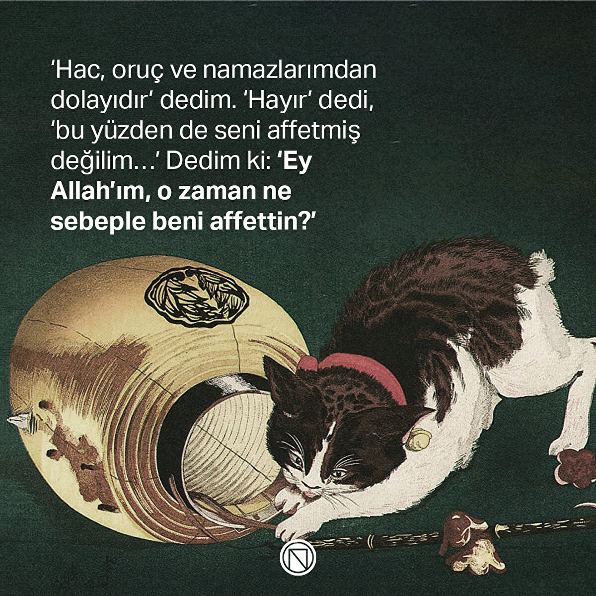 ‘Hac, oruç ve namazlarımdan dolayıdır’ dedim. ‘Hayır’ dedi, ‘bu yüzden de seni affetmiş değilim…’ Dedim ki: ‘Ey Allah’ım, o zaman ne sebeple beni affettin?’
