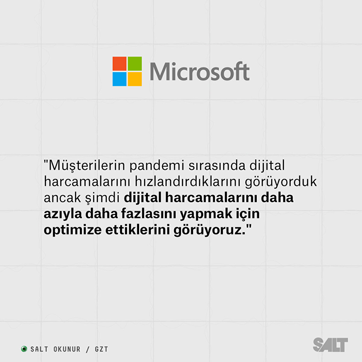 MICROSOFT:

"Müşterilerin pandemi sırasında dijital harcamalarını hızlandırdıklarını görüyorduk ancak şimdi dijital harcamalarını daha azıyla daha fazlasını yapmak için optimize ettiklerini görüyoruz."
