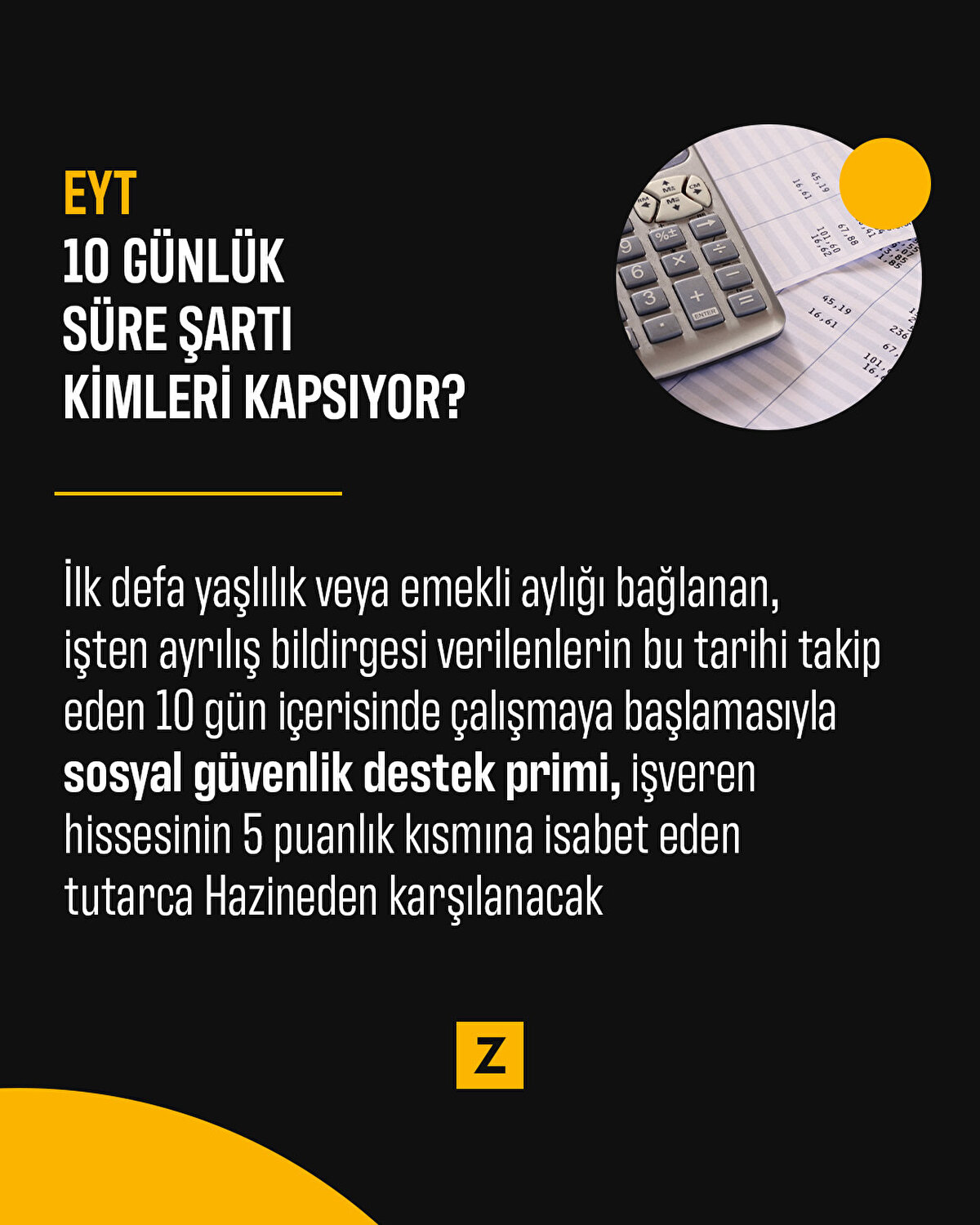 İlk defa yaşlılık veya emekli aylığı bağlananlardan, yaşlılık veya emekli aylığı talebi nedeniyle işten ayrılış bildirgesi verilenlerin işten ayrılış tarihini takip eden 10 gün içerisinde en son çalışılan özel sektör iş yerinde sosyal güvenlik destek primine tabi çalışmaya başlamaları halinde, çalışılmaya başlandığı tarihten itibaren, sosyal güvenlik destek primi işveren hissesinin 5 puanlık kısmına isabet eden tutar Hazinece karşılanacak