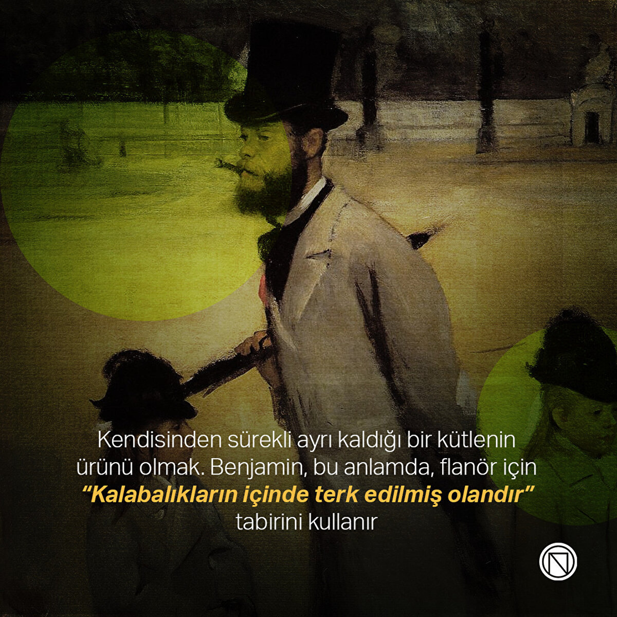 Kendisinden sürekli ayrı kaldığı bir kütlenin ürünü olmak. Benjamin, bu anlamda, flanör için “Kalabalıkların içinde terk edilmiş olandır” tabirini kullanır
