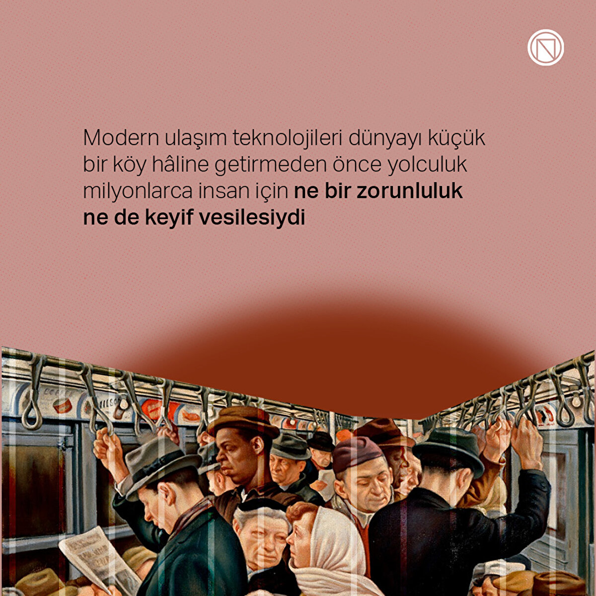 Modern ulaşım teknolojileri dünyayı küçük bir köy hâline getirmeden önce yolculuk milyonlarca insan için ne bir zorunluluk ne de keyif vesilesiydi