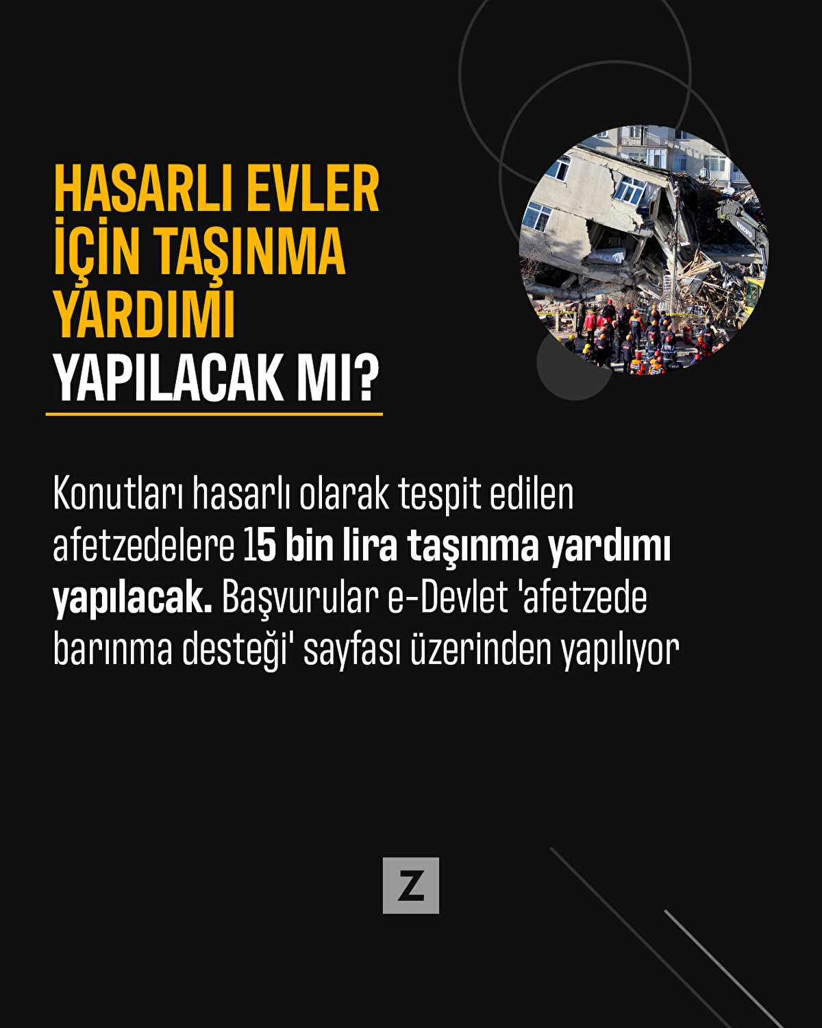 Konutları hasarlı olarak tespit edilen afetzedelere 15 bin lira taşınma yardımı yapılacak. Başvurular e-Devlet 'afetzede barınma desteği' sayfası üzerinden yapılıyor