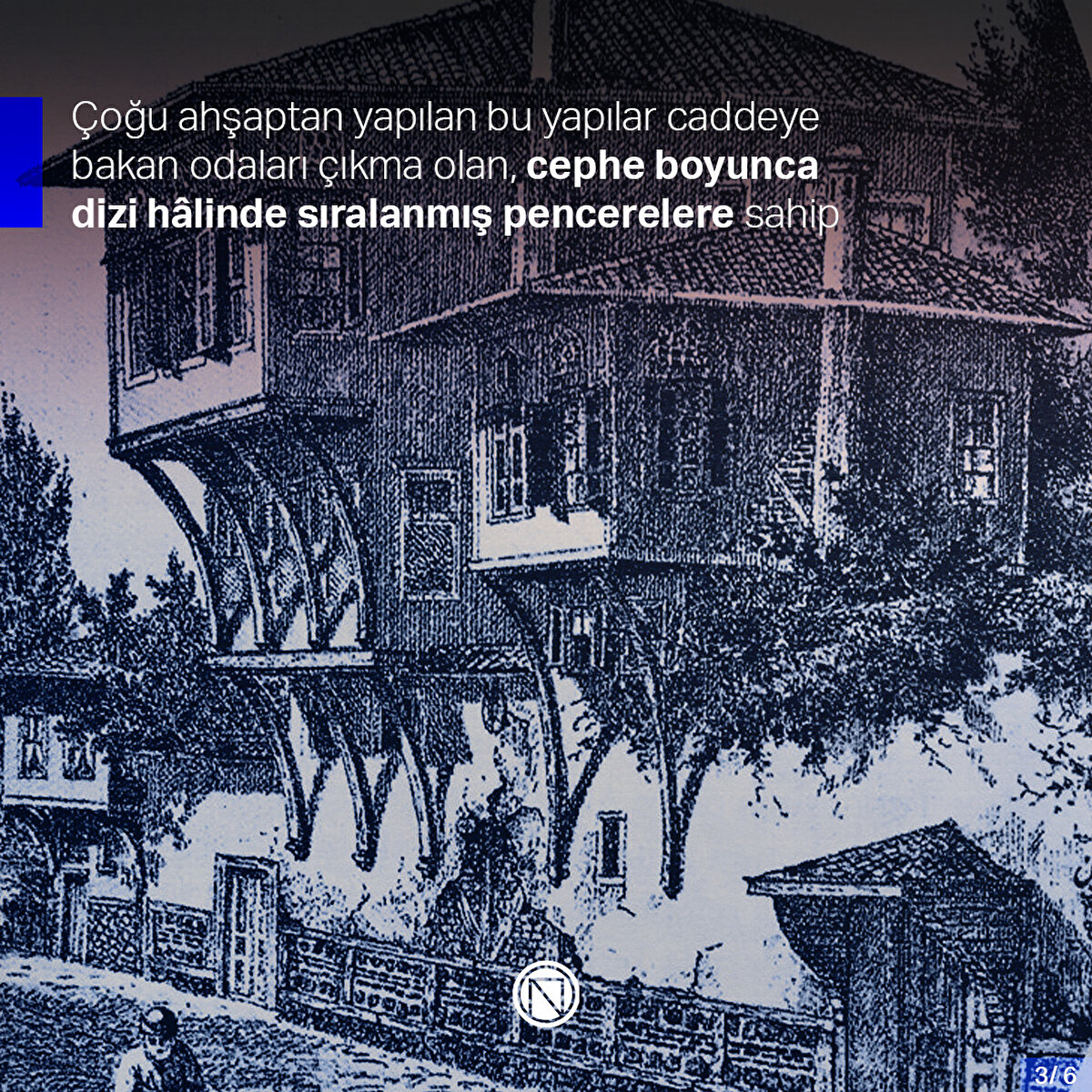Çoğu ahşaptan yapılan bu yapılar caddeye bakan odaları çıkma olan, cephe boyunca dizi hâlinde sıralanmış pencerelere sahip
