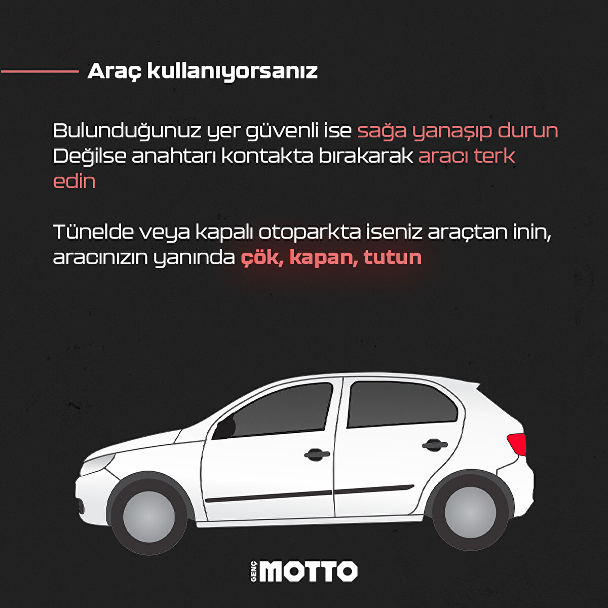 Araç kullanıyorsanız- Bulunduğunuz yer güvenli ise sağa yanaşıp durun- Değilse anahtarı kontakta bırakarak aracı terk edin - Tünelde veya kapalı otoparkta iseniz araçtan inin, aracınızın yanında çök , kapan, tutun