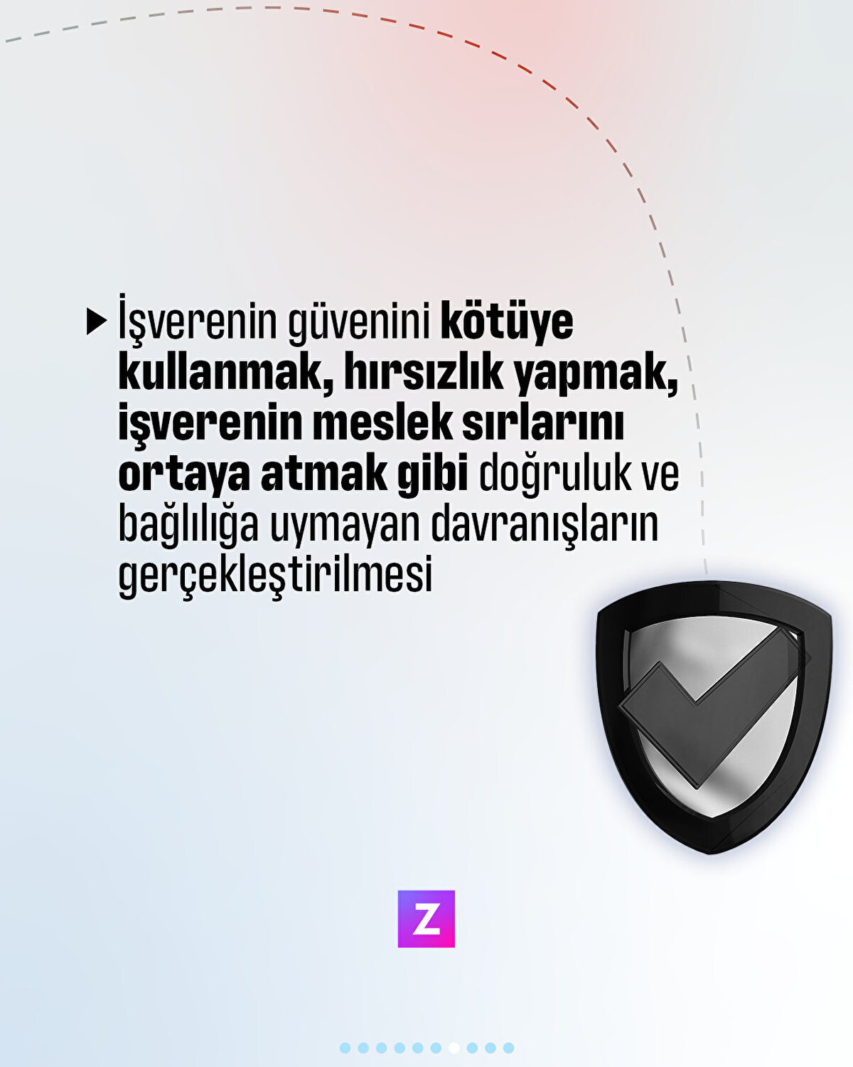 İşverenin güvenini kötüye kullanmak, hırsızlık yapmak, işverenin meslek sırlarını ortaya atmak gibi doğruluk ve bağlılığa uymayan davranışlar gerçekleştirmek